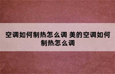 空调如何制热怎么调 美的空调如何制热怎么调